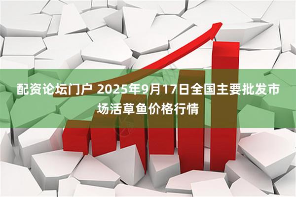 配资论坛门户 2025年9月17日全国主要批发市场活草鱼价格行情