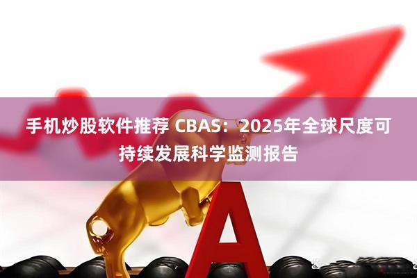 手机炒股软件推荐 CBAS：2025年全球尺度可持续发展科学监测报告