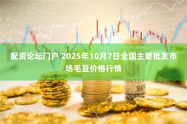 配资论坛门户 2025年10月7日全国主要批发市场毛豆价格行情