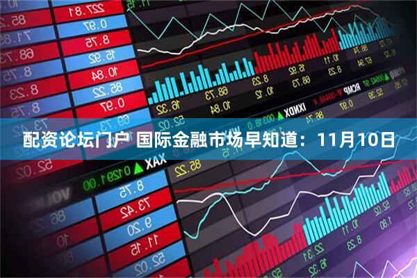 配资论坛门户 国际金融市场早知道：11月10日